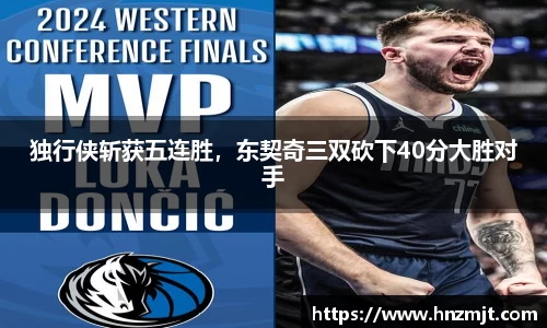 独行侠斩获五连胜，东契奇三双砍下40分大胜对手