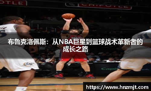 布鲁克洛佩斯：从NBA巨星到篮球战术革新者的成长之路