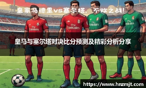 皇马与塞尔塔对决比分预测及精彩分析分享