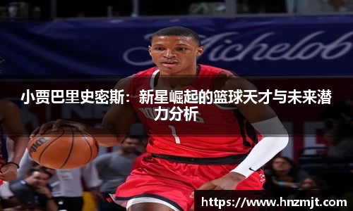小贾巴里史密斯：新星崛起的篮球天才与未来潜力分析