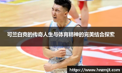 可兰白克的传奇人生与体育精神的完美结合探索