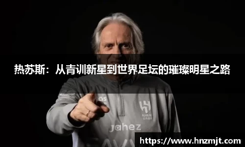 热苏斯：从青训新星到世界足坛的璀璨明星之路