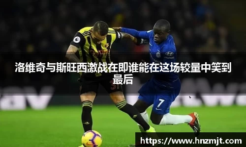 洛维奇与斯旺西激战在即谁能在这场较量中笑到最后