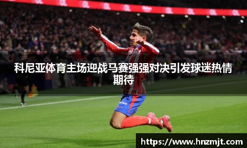 科尼亚体育主场迎战马赛强强对决引发球迷热情期待