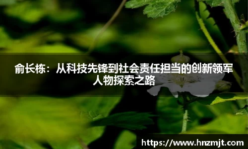 俞长栋：从科技先锋到社会责任担当的创新领军人物探索之路