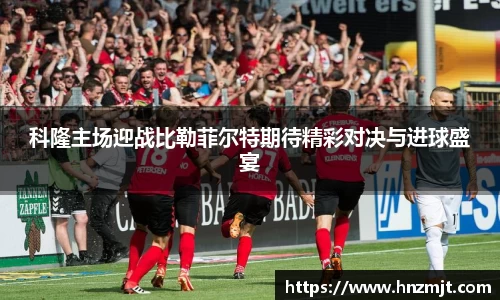 科隆主场迎战比勒菲尔特期待精彩对决与进球盛宴