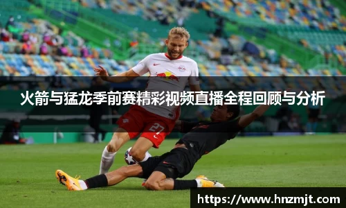 火箭与猛龙季前赛精彩视频直播全程回顾与分析