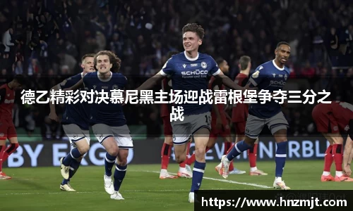 德乙精彩对决慕尼黑主场迎战雷根堡争夺三分之战