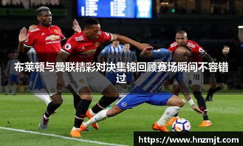 布莱顿与曼联精彩对决集锦回顾赛场瞬间不容错过