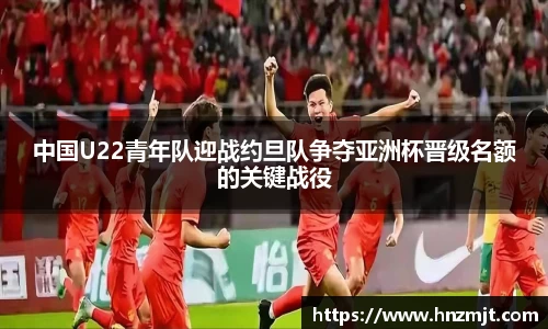 中国U22青年队迎战约旦队争夺亚洲杯晋级名额的关键战役