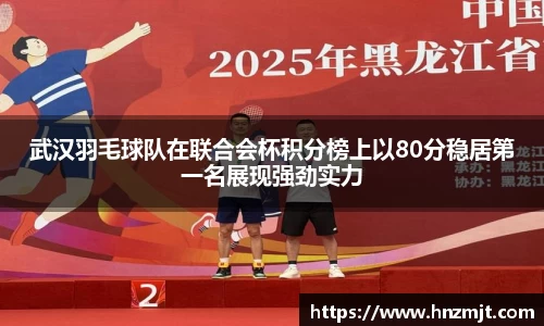 武汉羽毛球队在联合会杯积分榜上以80分稳居第一名展现强劲实力