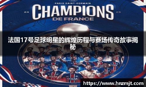 法国17号足球明星的辉煌历程与赛场传奇故事揭秘
