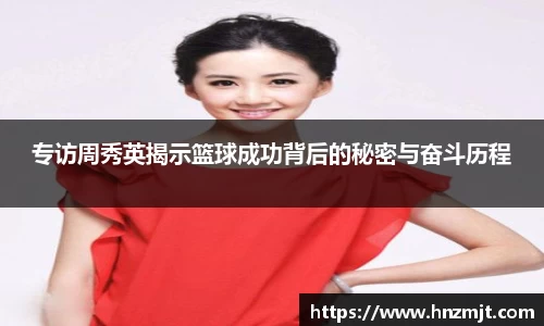 专访周秀英揭示篮球成功背后的秘密与奋斗历程