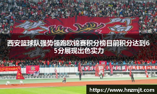 西安篮球队强势领跑欧锦赛积分榜目前积分达到65分展现出色实力